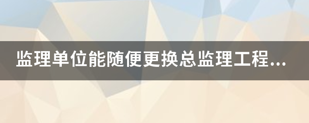 監理單位能隨便更換總監理工程師嗎？  第1張