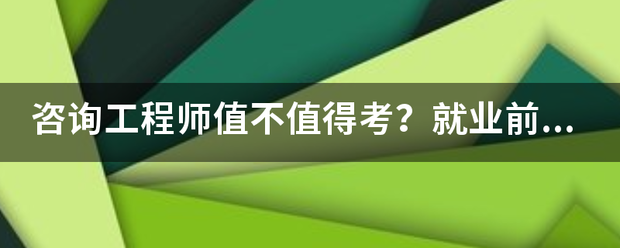 咨詢工程師值不值得考？就業(yè)前景怎么樣？  第1張